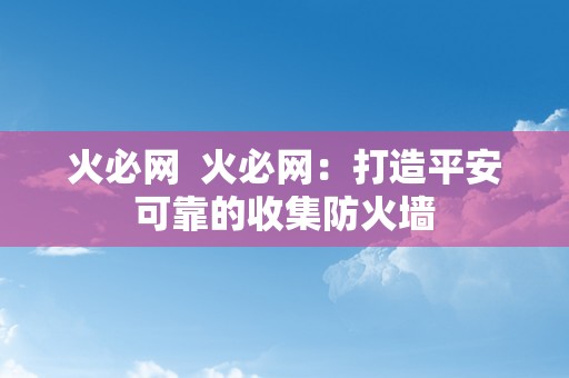 火必网  火必网：打造平安可靠的收集防火墙