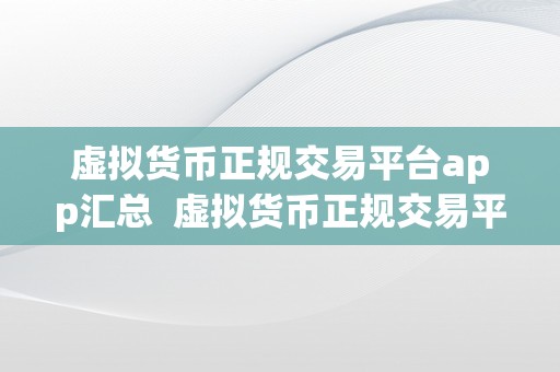 虚拟货币正规交易平台app汇总  虚拟货币正规交易平台app汇总