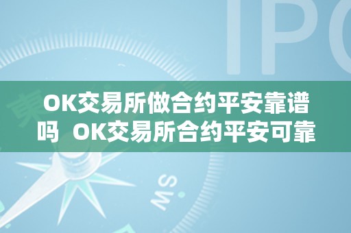 OK交易所做合约平安靠谱吗  OK交易所合约平安可靠吗？OK交易所的合约弄法详解