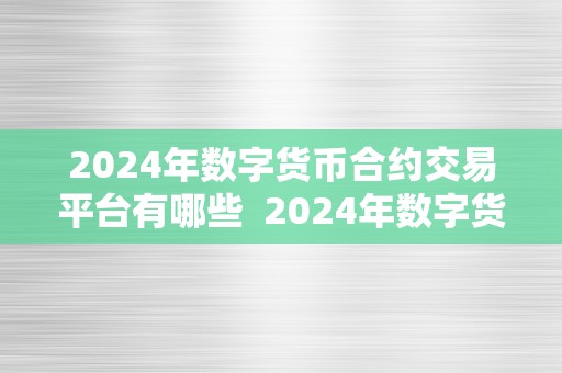 2024年数字货币合约交易平台有哪些  2024年数字货币合约交易平台清点：将来数字金融范畴的前锋