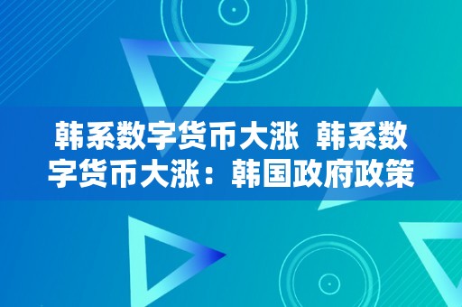 韩系数字货币大涨  韩系数字货币大涨：韩国政府政策、投资者情感和市场因素的综合感化