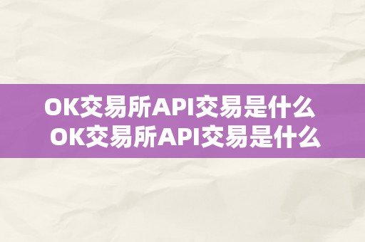 OK交易所API交易是什么  OK交易所API交易是什么及其意义