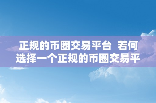 正规的币圈交易平台  若何选择一个正规的币圈交易平台？