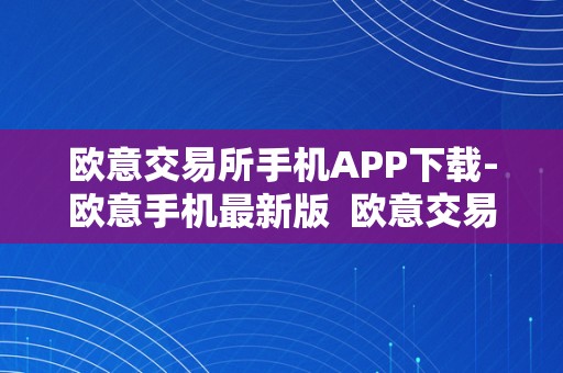 欧意交易所手机APP下载-欧意手机最新版  欧意交易所手机APP下载-欧意手机最新版及欧意交易所正规吗