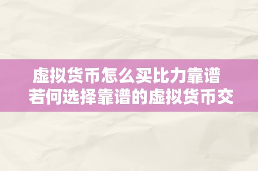 虚拟货币怎么买比力靠谱  若何选择靠谱的虚拟货币交易平台购置比特币