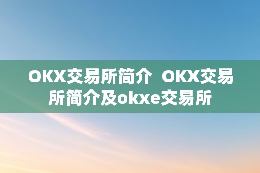 OKX交易所简介  OKX交易所简介及okxe交易所