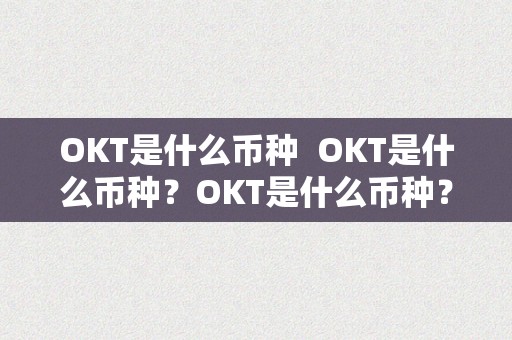 OKT是什么币种  OKT是什么币种？OKT是什么币种？详细解读OKT币种的布景和特点