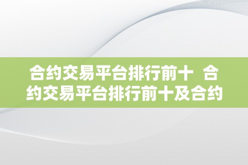 合约交易平台排行前十  合约交易平台排行前十及合约交易平台排行前十名