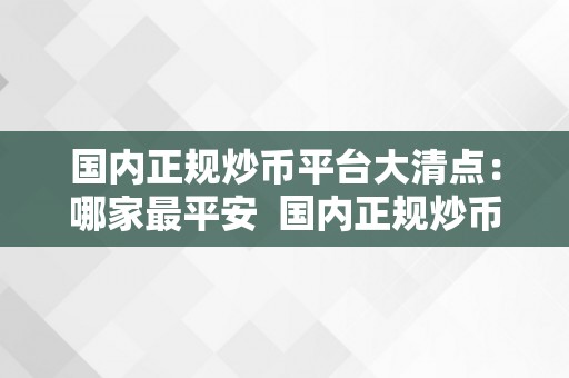 国内正规炒币平台大清点：哪家最平安  国内正规炒币平台大清点：哪家最平安