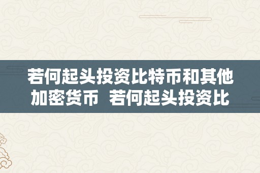 若何起头投资比特币和其他加密货币  若何起头投资比特币和其他加密货币