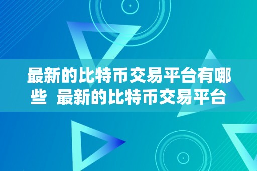 最新的比特币交易平台有哪些  最新的比特币交易平台有哪些？