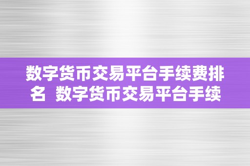 数字货币交易平台手续费排名  数字货币交易平台手续费排名：哪家交易平台手续费更低？