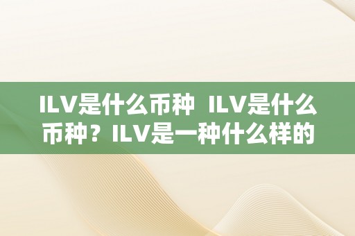 ILV是什么币种  ILV是什么币种？ILV是一种什么样的数字货币？详细解读ILV币种的特点和用处