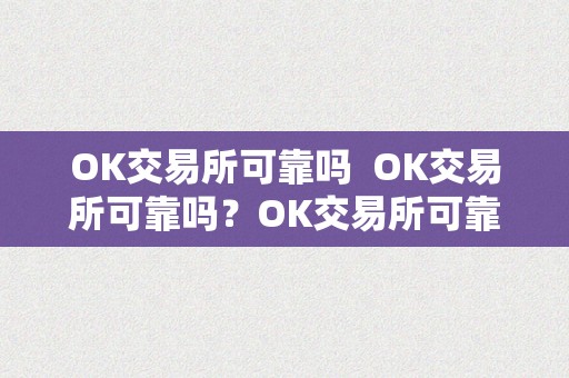 OK交易所可靠吗  OK交易所可靠吗？OK交易所可靠吗平安吗？实地查询拜访揭秘