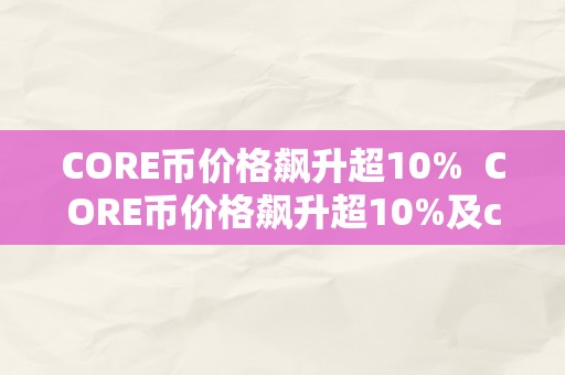 CORE币价格飙升超10%  CORE币价格飙升超10%及core 币