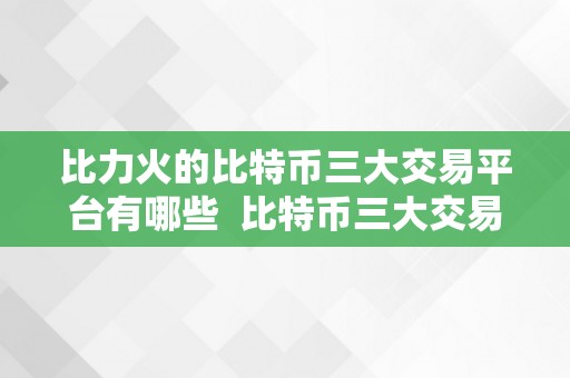 比力火的比特币三大交易平台有哪些  比特币三大交易平台比力：哪个更受欢送？