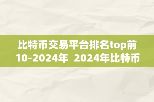 比特币交易平台排名top前10-2024年  2024年比特币交易平台排名top前10，全面解析更受欢迎的交易平台