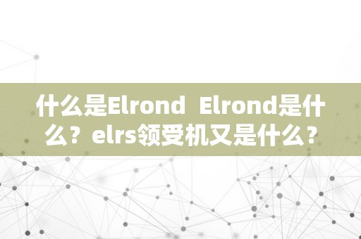 什么是Elrond  Elrond是什么？elrs领受机又是什么？