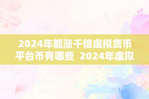 2024年能涨千倍虚拟货币平台币有哪些  2024年虚拟货币平台币能涨千倍吗？哪些平台币有潜力？