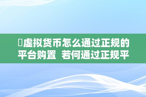 ​虚拟货币怎么通过正规的平台购置  若何通过正规平台购置虚拟货币