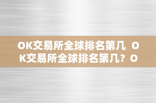 OK交易所全球排名第几  OK交易所全球排名第几？OK交易所全球排名若何？