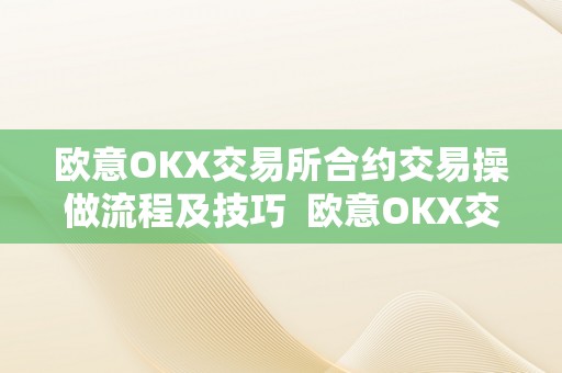 欧意OKX交易所合约交易操做流程及技巧  欧意OKX交易所合约交易操做流程及技巧