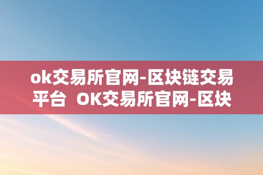 ok交易所官网-区块链交易平台  OK交易所官网-区块链交易平台及OK交易所官方网站