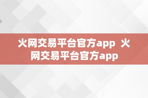 火网交易平台官方app  火网交易平台官方app