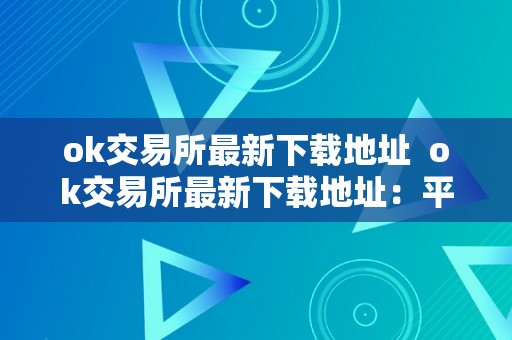 ok交易所最新下载地址  ok交易所最新下载地址：平安不变的数字货币交易平台