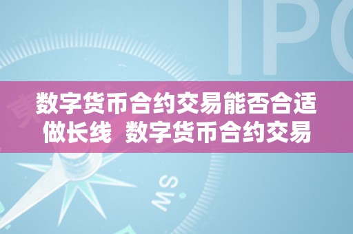 数字货币合约交易能否合适做长线  数字货币合约交易能否合适做长线交易