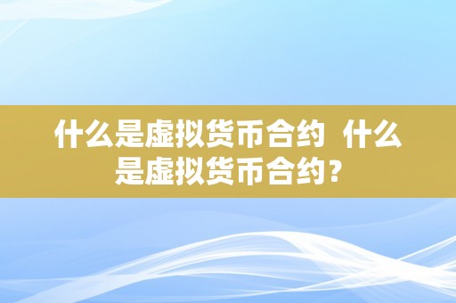 什么是虚拟货币合约  什么是虚拟货币合约？