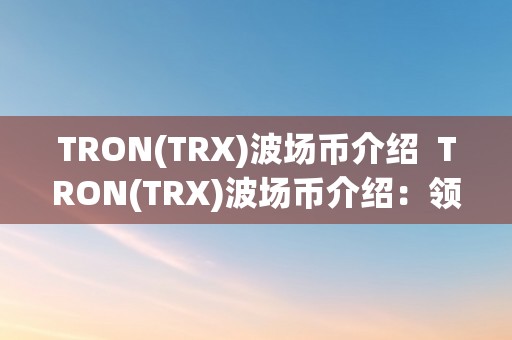 TRON(TRX)波场币介绍  TRON(TRX)波场币介绍：领会TRON的开展过程、手艺特点和将来前景