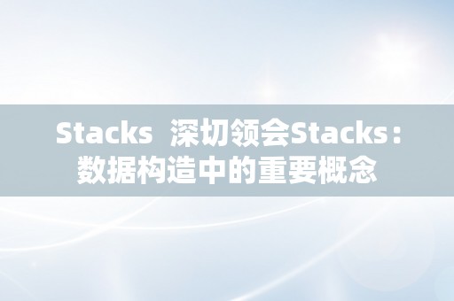 Stacks  深切领会Stacks：数据构造中的重要概念