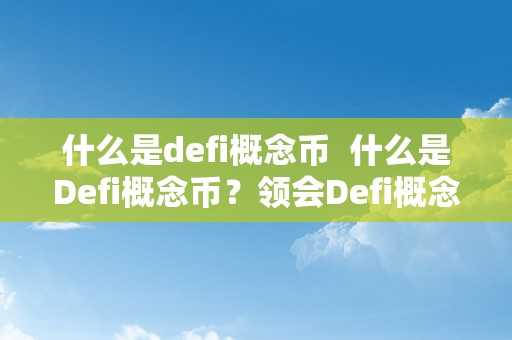 什么是defi概念币  什么是Defi概念币？领会Defi概念币的定义、特点和开展前景