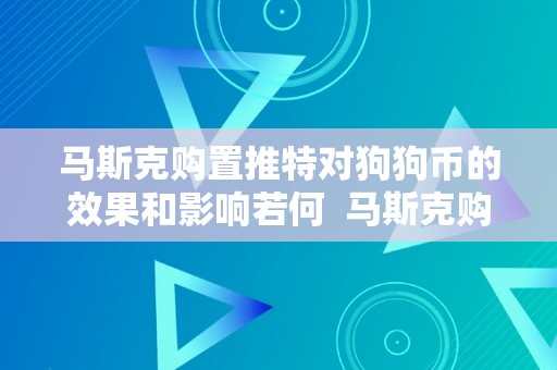 马斯克购置推特对狗狗币的效果和影响若何  马斯克购置推特对狗狗币的效果和影响若何