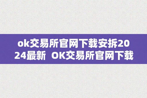 ok交易所官网下载安拆2024最新  OK交易所官网下载安拆2024最新版