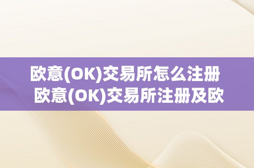 欧意(OK)交易所怎么注册  欧意(OK)交易所注册及欧意OKEX交易指南