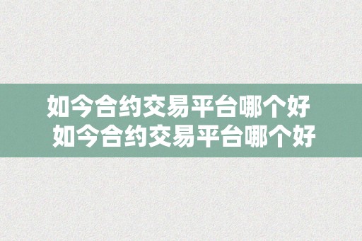 如今合约交易平台哪个好  如今合约交易平台哪个好？选择最合适你的交易平台