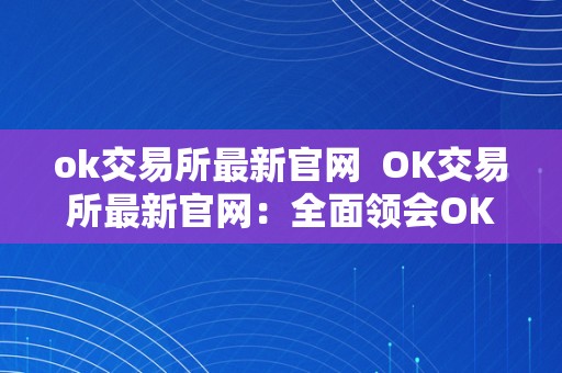 ok交易所最新官网  OK交易所最新官网：全面领会OK交易所的最新动态和办事