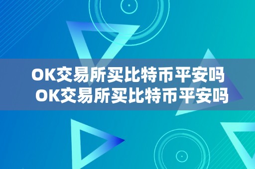 OK交易所买比特币平安吗  OK交易所买比特币平安吗？详细阐发OK交易所的平安性