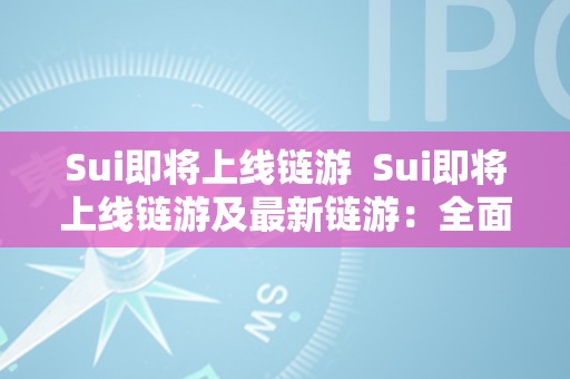 Sui即将上线链游  Sui即将上线链游及最新链游：全面解读Sui带来的全新游戏体验