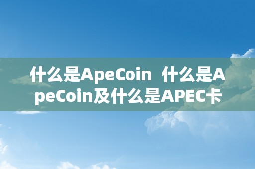 什么是ApeCoin  什么是ApeCoin及什么是APEC卡