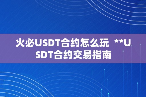 火必USDT合约怎么玩  **USDT合约交易指南