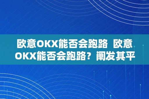 欧意OKX能否会跑路  欧意OKX能否会跑路？阐发其平安性、监管情况和用户体验