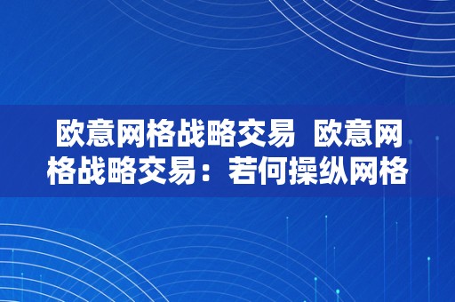 欧意网格战略交易  欧意网格战略交易：若何操纵网格战略在外汇市场获利