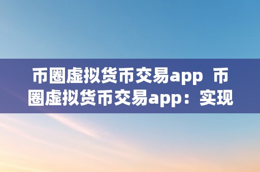 币圈虚拟货币交易app  币圈虚拟货币交易app：实现便利交易，掌握投资时机