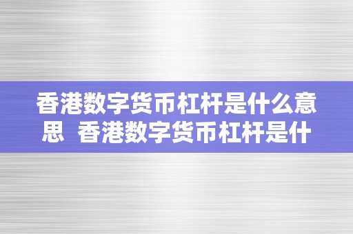 香港数字货币杠杆是什么意思  香港数字货币杠杆是什么意思及其重要性