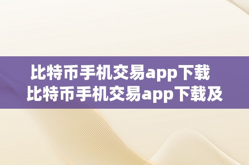 比特币手机交易app下载  比特币手机交易app下载及比特币手机交易app下载安拆详解