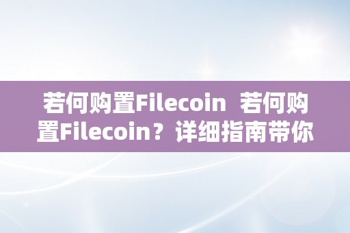 若何购置Filecoin  若何购置Filecoin？详细指南带你领会Filecoin购置流程