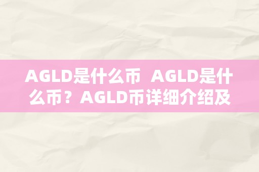 AGLD是什么币  AGLD是什么币？AGLD币详细介绍及将来开展前景阐发